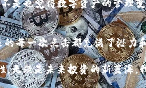 /
如何在TP钱包中查看您的NFT资产

/guanjianci
TP钱包, NFT资产, 查看资产, 数字收藏品

引言
随着数字资产和区块链技术的发展，NFT（非同质化代币）已经成为一种非常流行的数字收藏品。您是否也曾想过如何在TP钱包中轻松查看您的NFT资产？相信很多人和您一样，刚接触这一领域时，会面对许多复杂的操作和陌生的术语。今天，我们就来深入探讨一下如何有效地在TP钱包中管理和查看您的NFT资产。

什么是TP钱包？
TP钱包是一款功能强大的数字资产管理工具，不仅支持多种数字货币的存储与交易，还支持NFT资产的管理。TP钱包的简单易用，使其吸引了大量的用户。是不是觉得只要有一个钱包就能管理所有资产，很方便呢？

NFT资产的基本概念
NFT（非同质化代币）与传统的加密货币如比特币和以太坊不同，每一枚NFT都是独一无二的，它们通常代表艺术品、音乐、视频、游戏道具等数字内容。你可能会好奇，这些数字资产有什么特别之处呢？这正是它们的唯一性和可追溯性，让它们的价值倍增。

为何需要查看NFT资产？
NFT市场瞬息万变，保持对自己资产的关注，有助于您了解其市场动态和潜在价值。你是否也觉得定期查看自己的数字资产可以让你更好地把握投资机会？无论是想要出售还是持有，你都需要随时了解自己的资产状况。通过TP钱包，您可以轻松实现这一点。

步骤一：下载并安装TP钱包
首先，确保您已经在手机的应用商店中下载并安装了TP钱包。它支持多种操作系统，包括iOS和Android。安装过程非常简单，按照指引逐步操作即可。安装好后，您是不是已经迫不及待想要体验一番了呢？

步骤二：创建或导入钱包
打开TP钱包后，您可以选择创建新的钱包或导入现有的钱包。如果您是新用户，请点击“创建钱包”，选择安全密码并备份助记词。如果您已经有一个钱包，那么选择“导入钱包”，输入您的私钥或助记词。有些人可能会担心遗忘助记词是否会导致资产丢失，你是否也有这样的顾虑？因此，妥善保管助记词是非常重要的，无论您来自哪里，都应该将这个意识深入骨髓。

步骤三：连接到区块链网络
TP钱包支持多种区块链网络，您可以根据自己NFT的发行平台选择合适的网络。以太坊和Binance Smart Chain是目前最受欢迎的选择。您选择的网络对查看NFT资产非常关键，您若选择错误的网络，资产可能不会被正确显示。是不是觉得选择网络这一步特别重要呢？

步骤四：查看您的NFT资产
在完成上述步骤后，您可以进入TP钱包的“资产”界面。在这里会有多个选项，其中一个专门用于显示NFT资产。点击“NFT”，您将能看到您的所有数字收藏品。也许这个界面会让你感到惊喜，因为您会看到所有的美丽和稀有的数字艺术，是否让你想起第一次拥有它们时的兴奋感？

步骤五：管理和转移NFT资产
在TP钱包中，您不仅可以查看自己的NFT资产，还可以进行管理和转移。想要将某个NFT转让给朋友吗？只需输入对方的钱包地址，确认后即可完成转移。你是不是觉得这过程特别简单而快捷呢？这样不仅提升了交易的便利性，也增强了NFT的流通性。

常见问题解答
在使用TP钱包查看NFT资产的过程中，您可能会遇到一些疑问。比如，为什么我看不到某些NFT？或者，我的资产怎么突然消失了？这时候，建议您先检查一下您连接的网络是否正确，确保其与您的NFT资产发行的链条一致。

总结
总之，TP钱包为我们提供了一个便捷的方式来查看和管理NFT资产。通过简单的步骤，我们不仅可以直观地看到自己的数字收藏品，还能实现便捷的转让与交易。你是不是也觉得数字资产的管理变得如此轻松？随着区块链技术的不断发展，未来我们将会有更多的数字资产形式出现，学会有效管理NFT资产，定能帮助我们在这一数字时代占据一席之地。

未来展望
随着NFT市场的不断扩大和变化，掌握如何使用TP钱包查看和管理您的NFT资产，将为您提供更大的机会和便利。您可能会见证一个崭新的数字艺术时代的到来，未来的每一次点击都充满了潜力和惊喜。是不是觉得现在开始重视自己的数字资产投资是明智之举呢？

不论您的NFT资产是刚入手的新手作品，还是经过时间考验的经典之作，它们都代表了您的个性与兴趣。对于每一个数字收藏家而言，这些只会增值而不会贬值的特性，无疑是未来投资的新蓝海。我们对未来的期待是值得的，正如您对管理自己的数字资产进行精明决策的期待一样。让我们一同在这个精彩的数字世界中，拥抱未来，让每一次投资都充满智慧。