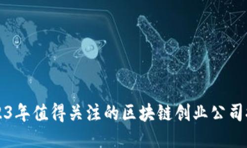 2023年值得关注的区块链创业公司推荐