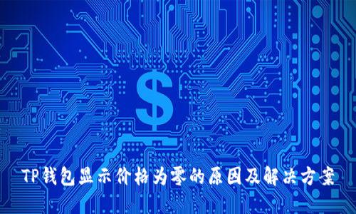 TP钱包显示价格为零的原因及解决方案