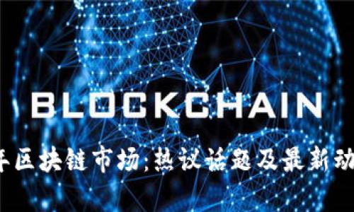 2023年区块链市场：热议话题及最新动态解析
