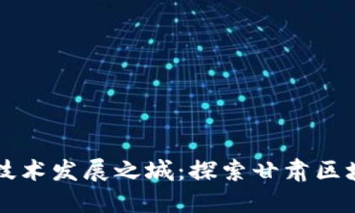 甘肃省区块链技术发展之城：探索甘肃区块链城市的潜力