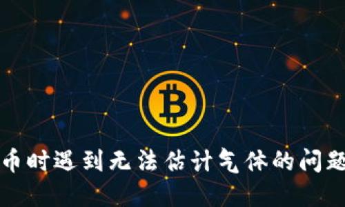 TP钱包兑换币时遇到无法估计气体的问题及解决方案