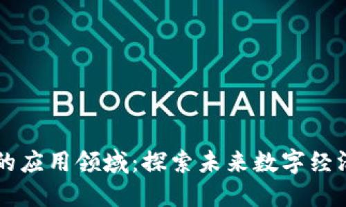区块链落地的应用领域：探索未来数字经济的无限可能