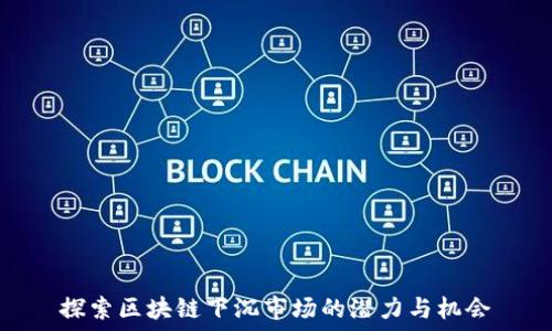  
探索区块链下沉市场的潜力与机会