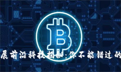 区块链发展前沿科技揭秘：你不能错过的五大趋势