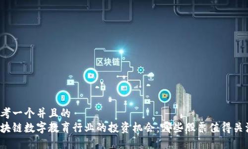 思考一个并且的  
区块链数字教育行业的投资机会：哪些股票值得关注？