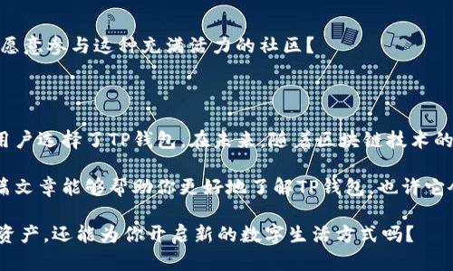 TP钱包（TokenPocket）是一款去中心化钱包，支持多种区块链资产的管理和交易。它于2018年成立，致力于为用户提供更安全、便捷的数字资产管理体验。TP钱包不仅支持以太坊和比特币等主流数字货币，还兼容EOS、Tron等多个公链，用户可以在一个应用内管理多个不同的数字资产。

### TP钱包的主要功能

#### 资产管理
TP钱包允许用户轻松管理他们的数字资产，包括查看余额、发送和接收币种等基本功能。用户可以添加和删除代币，方便快捷地进行资产管理。

#### 去中心化交易所
TP钱包内置了去中心化交易平台，用户可以在没有中介的情况下直接进行交易。这种方式不仅提高了交易的安全性，还减少了交易成本，有效保护用户的隐私。

#### DApp浏览器
TP钱包自带DApp浏览器，让用户可以直接访问各种去中心化应用（DApp）。无论是DeFi应用、游戏还是其他服务，用户都可以通过TP钱包直接体验，让区块链技术更贴近生活。

#### 安全性
TP钱包采用了多层安全机制，包括助记词和私钥管理，确保用户资产的安全。用户在使用TP钱包时，私钥始终存储在本地，防止黑客攻击。

### TP钱包的背景及其优势

#### 公司背景
TP钱包的开发团队拥有丰富的区块链行业经验，他们对市场需求的敏锐把握和技术能力，使得TP钱包在竞争激烈的市场中脱颖而出。

#### 用户优先
TP钱包始终以用户体验为中心，频繁更新和迭代，积极听取用户反馈，保持与用户的良好沟通。你是不是也这么认为，用户体验是产品成功的关键？

### TP钱包的未来发展

#### 不断扩展
TP钱包未来将继续扩展支持更多区块链，以便满足日益增长的用户需求。此外，团队还计划引入更多功能，如社交元素、NFT市场等，让用户可以更全面地参与数字经济。

#### 社区建设
TP钱包非常重视社区的建立与发展，通过举办线上线下活动、推出激励计划等方式，增强用户的参与感及归属感。你是否愿意参与这种充满活力的社区？

### 总结

TP钱包已经成为数字货币钱包市场中的佼佼者，其多样化的功能、良好的安全性以及不断的用户体验，使得越来越多的用户选择了TP钱包。在未来，随着区块链技术的不断发展和成熟，TP钱包也必将迎来更加广阔的发展空间。

要想在加密货币的世界中游刃有余，选择一个合适的钱包是至关重要的，而TP钱包无疑是一个值得考虑的选项。希望这篇文章能够帮助你更好地了解TP钱包，也许它会成为你管理数字资产的得力助手。

如果你对数字资产管理、去中心化交易或DApp应用感兴趣，TP钱包绝对值得你深入探索。你能想象一个钱包不仅能存储资产，还能为你开启新的数字生活方式吗？