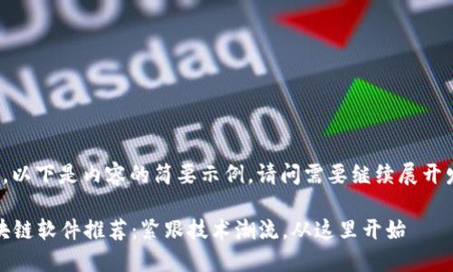 提交的内容较长，以下是内容的简要示例。请问需要继续展开发具体的内容吗？

2023年最新区块链软件推荐：紧跟技术潮流，从这里开始