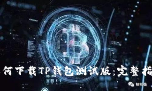 如何下载TP钱包测试版：完整指南
