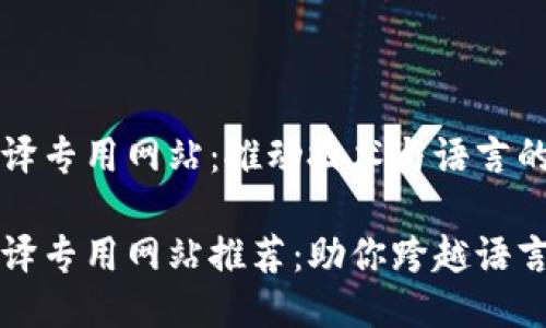 区块链翻译专用网站：推动技术与语言的无缝对接

区块链翻译专用网站推荐：助你跨越语言障碍