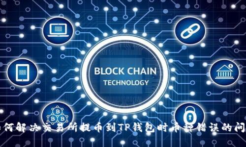 如何解决交易所提币到TP钱包时币种错误的问题