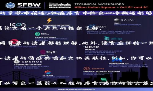 在撰写有关区块链的论文时，序言部分是至关重要的，它不仅为整个论文设定基调，还为读者提供了必要的背景信息和研究目的。以下是区块链论文序言的一些要求和建议，帮助你更好地组织和撰写这一部分内容。

1. 清晰的研究背景
在序言的开头，首先需要提供有关区块链的基本背景信息。为什么区块链在当今的科技和商业环境中如此重要？你可以简介一下区块链的起源、发展历程以及它在各个领域（如金融、供应链、医疗等）的应用。明确这些背景内容能够帮助读者理解你的研究为何具有现实意义。

2. 研究动机与重要性
接着，你需要阐述自己选择这个课题的原因。是什么激发了你对区块链的兴趣？是某种特定的问题、案例研究，还是技术发展的趋势？在这一部分，要强调研究的必要性，指出现有研究中的不足之处，强调你的研究将怎样填补这些空缺。你是不是也在思考，区块链是否能够有效解决当前金融交易中存在的信任问题呢？

3. 研究目标与问题
在序言中，还应清晰列出你的研究目标和主要研究问题。这能帮助读者明确论文的方向。你的研究是希望探讨区块链技术的某项特性，还是评估它在某个行业中的创新潜力？明确的问题能够让读者更好地跟随你的逻辑。

4. 研究方法概述
在介绍完研究目标后，可以简要提及你所采用的研究方法。这可能包括文献综述、案例研究、实证分析或实验等。虽然详细的方法论会在后面的章节中阐述，但在序言中给出一个概述能够让读者了解你的研究是如何进行的。

5. 论文结构概述
最后，序言的一部分可以是对论文整体结构的简要介绍。你可以简单说明各个章节的内容，这不仅可以为读者提供导航，还能帮助他们对整篇论文有一个大致的框架了解。

6. 语言与风格
在撰写序言时，语言应简明易懂，但同时又要保持专业性。避免使用过于复杂的术语，或是让人感到困惑的句子。确保你的表述能够让来自不同背景的读者都能理解。此外，语言应保持一致性，避免频繁变化风格以免影响阅读体验。

7. 文化与情感关联
在讨论区块链时，不妨结合一些现实生活中的例子或现象。这可以是你所在国家的区块链应用案例，或者是某个国际知名的区块链项目，增加读者的情感共鸣和文化关联性。例如，你可以提到如何通过去中心化的金融（DeFi）系统助力发展中国家的经济，这样的案例能够让读者体会到区块链背后的实际影响，增强他们的兴趣。

8. 结语
在序言的结尾，重申研究的意义，同时可以鼓励读者保持开放的心态，以期待后续章节深入探讨不同行业如何通过区块链技术实现变革。

以上是撰写区块链论文序言时需要考虑的一些要点。好的序言可以吸引读者的注意，引导他们深入研究你的主题，相信通过以上的内容，你可以写出一篇引人入胜的序言，为你的论文奠定一个良好的基础。