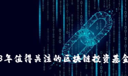 2023年值得关注的区块链投资基金推荐