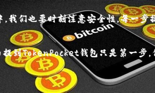   如何将币提到TokenPocket钱包？一步一步教你操作！ / 

 guanjianci TokenPocket, 加密货币, 数字钱包, 提币 /guanjianci 

引言
在如今的数字货币世界中，越来越多的人开始接触和使用加密货币。TokenPocket作为一个多功能的钱包，不仅支持多种数字资产，还提供了便捷的操作体验。那么，如何将你持有的币提到TokenPocket钱包中呢？一些新手可能会觉得这个过程比较复杂，但其实只要按照步骤来，就能轻松完成。你是不是也这么认为？让我们一起深入探讨这个话题。

什么是TokenPocket？
TokenPocket是一个非托管的数字资产钱包，支持多种区块链资产，非常适合加密货币的管理和交易。TokenPocket的多功能性使其成为许多用户的首选钱包。从简单的代币存储到复杂的去中心化金融（DeFi）应用，它都能轻松应对。尤其是它能够支持以太坊、EOS、TRON等多个链上资产，这使得它在多链钱包中脱颖而出。

准备工作：下载并安装TokenPocket
在操作之前，首先需要确保你已经下载并安装了TokenPocket钱包。可以在官方网站或各大应用商店中找到它。安装后，你就能看到一个简单但功能强大的界面，令人期待的操作即将开始。记得在设置时妥善保管你的助记词，避免因为遗失导致的资产损失。

第一步：获取你的TokenPocket地址
在将币提到TokenPocket之前，首先需要获取你的钱包地址。打开TokenPocket应用，点击“资产”选项卡，你会看到你所有支持的资产。选择想要接收的币种，如比特币（BTC）或以太坊（ETH），然后点击“接收”按钮。此时，你的TokenPocket地址将显示在屏幕上，你可以通过二维码或文本的形式复制它。

第二步：在交易所中提币
接下来，登录到你持有币的交易所，比如币安、火币或其他平台。在这些交易所的提现界面，选择要提取的币种，通常会有一个“提币”或“提现”的选项。在此界面中，首先需要粘贴你之前在TokenPocket中复制的地址，确保输入无误。有时候你可能会觉得这一过程繁琐，但为了确保资金安全，耐心一点是必要的。

如何避免地址错误
在这个过程中，确保地址的正确尤为重要！你可以仔细核对每一个字符，当然，许多交易所也会提示地址是否有效。有时候，输入错误的地址可能导致资金永久丢失，你想要这样的风险吗？建议在最后一步反复确认一下，再点击“提交”或“确认”按钮。

第三步：选择提币数量
在确认了地址后，接下来需要选择提币的数量。不妨思考一下，你实际需要提现多少。有的交易所可能会要求设置一定的提现金额限制，而在提币过程中也可能会产生相应的手续费。这些都是你需要在提现之前了解并计算清楚的内容。记得，如此一来，你就能合理规划你的资产流动。

第四步：完成提币操作
当你确认所有信息无误后，点击“确认”或“提交”。接下来，大多数交易所会发送一封确认邮件，或通过短信验证码来验证你的操作。确保你及时查看，完成所有的验证步骤。虽然这些步骤可能会觉得多余，但它们为你的资产安全提供了额外的保障，你觉得这值得吗？

第五步：查看提现状态
在进行了提币操作后，你可以回到TokenPocket钱包中查看到账状态。通常来说，提币会有一个相应的处理时间，可能需要几分钟到几小时不等。在这一过程中，耐心等待是关键。如果超过了预计的到账时间，你可以主动联系交易所的客服，确认提币是否出问题。

总结与注意事项
以上就是如何将币提到TokenPocket钱包的详细步骤。提币过程虽然看似繁琐，但只要按照步骤去做，每个人都能轻松上手。此外，在使用加密货币的过程中，我们也要时刻注意安全性。每一步操作都尽量保持谨慎，不要随便点击不明链接或者捡漏，确保自己的资产安全。

最后的话
随着数字货币的普及，越来越多的人加入到这个新兴的市场中。无论你是加密货币的投资者还是单纯想体验去中心化金融，都需要掌握一些基本操作。把币提到TokenPocket钱包只是第一步，但也是非常重要的一步。希望通过今天的分享，你能对这个过程有更深刻的理解和把握。你准备好去实践了吗？欢迎在评论区分享你的经验和想法！

记住，数字资产的管理是一个持续学习的过程，随着你经验的丰富，你将能更加轻松地应对更多的挑战。