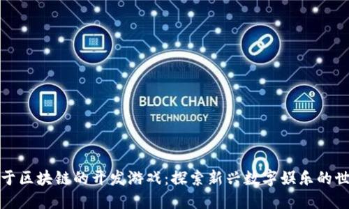 基于区块链的开发游戏：探索新兴数字娱乐的世界