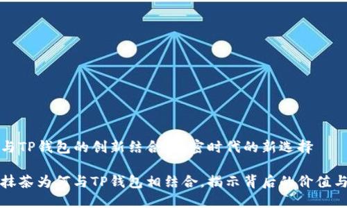 抹茶与TP钱包的创新结合：加密时代的新选择

探讨抹茶为何与TP钱包相结合，揭示背后的价值与潜力
