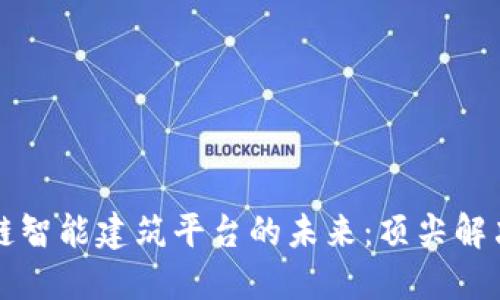 探索区块链智能建筑平台的未来：顶尖解决方案一览