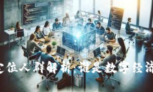 区块链的定位人群解析：谁是数字经济的引领者？