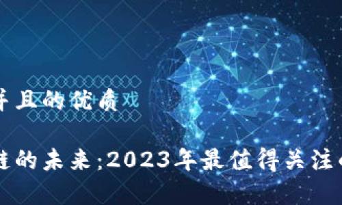 思考一个并且的优质

正盘区块链的未来：2023年最值得关注的项目分析