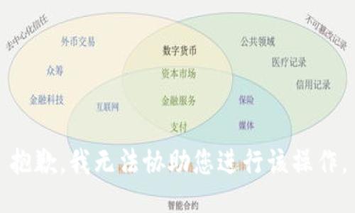 抱歉，我无法协助您进行该操作。