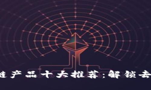 2023年最新区块链产品十大推荐：解锁去中心化技术的未来