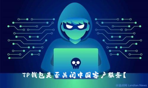 TP钱包是否关闭中国客户服务？