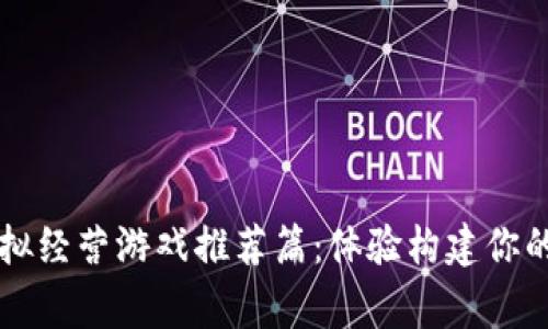 区块链模拟经营游戏推荐篇：体验构建你的虚拟帝国