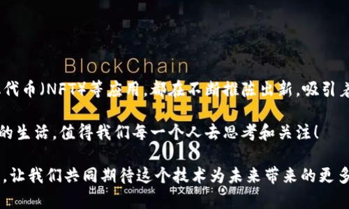 区块链玩法有哪些？深入探索区块链技术的多元应用

区块链, 去中心化, 数字货币, 智能合约/guanjianci

什么是区块链？

在深入探讨区块链的各种玩法之前，首先我们需要理解什么是区块链。区块链是一种分布式数据库技术，由多个块（block）组成，每个块包含了一定数量的数据，并链接在一起形成一个链（chain）。这种结构的特点是去中心化、不可篡改和透明，赋予了传统数据记录方式无法比拟的优势。

随着技术的不断进步，区块链的应用范围也在不断扩展，从最初的比特币（Bitcoin）和其他数字货币，到现在的智能合约、去中心化金融（DeFi）、非同质化代币（NFT）等，区块链已经不仅仅是一个新的金融工具，而是一个能够影响多个行业的革命性技术。

区块链的核心玩法

那么，区块链到底有哪些玩法呢？在这里，我们可以将其分为多个领域，下面将逐一介绍：

1. 数字货币

数字货币是区块链技术最为广泛和早期的应用之一。比特币无疑是其中的佼佼者，但随着时间的推移，越来越多的加密货币相继出现，例如以太坊（Ethereum）、瑞波币（Ripple）、莱特币（Litecoin）等。这些数字货币不仅作为一种支付手段，还成为许多人投资的选择。

那么，数字货币的魅力在哪里呢？它们以去中心化的方式运营，保障了用户的隐私和交易的安全性。你是不是也希望不再依赖传统银行，拥有更快速、更便捷的交易体验？

2. 智能合约

智能合约是一种自我执行的合约，协议条款被直接写入代码中。以太坊为基础的智能合约平台使得开发者能够创建各种应用，包括去中心化应用（DApps）。这些合约在满足一定条件时自动执行，无需中介，降低了交易成本，提高了效率。

想象一下，如果你可以在特定条件下自动完成合同，那么你的生活将会变得多么简单，你是不是也期待这种便利的未来呢？

3. 去中心化金融（DeFi）

DeFi是近年来区块链的一个热门概念，它指的是将传统金融系统中的各种功能移至区块链上，提供去中心化的金融服务。例如，用户可以在DeFi平台上借款、存款、交易等，而无需依靠银行或金融机构作为中介。这种新的金融生态系统使得更多人能够参与到全球经济中。

你是不是觉得DeFi的魅力在于它的开放性和透明性？只要你拥有互联网连接，就能接入全球金融市场，无论你身处何地。

4. 非同质化代币（NFT）

NFT是区块链技术在艺术、游戏和数字收藏品领域的创新应用。与传统的数字资产不同，NFT具有唯一性和稀缺性，使得每个代币都代表了一个独特的资产。这为艺术家、音乐人和游戏开发者提供了全新的盈利模式。

你是否也曾被一些艺术作品或游戏中的虚拟物品吸引过？NFT的出现就是为了解决数字产品的价值存储和流通问题，让所有有价值的内容都能得到应有的认可和回报。

5. 供应链管理

区块链技术在供应链管理中的应用也愈加受到重视。通过区块链，企业能够追踪商品的来源、验证供应商的合规性，并确保产品在整个供应链中的透明度。这种新的方式可以有效降低欺诈风险，提高企业的信誉度。

想象一下，如果你能追踪到自己购买的每一件商品的来源，你的消费是否会更加放心呢？

6. 投票系统

区块链在投票系统中的应用可以提升投票的透明度和安全性。使用区块链记录投票数据可以避免篡改，增加系统的公信力。这种做法在未来的选举中可能会得到推广，确保每一张选票都能被准确记录和计算。

你认为未来的投票，是否应当引入这种新技术？如果每个人的投票都能被准确无误地记录，民主的基础是不是会变得更加坚实？

7. 医疗健康

在医疗健康领域，区块链可以改善病历管理和数据共享。通过区块链，患者的医疗数据可以安全地存储，只有经过授权的医疗人员才能访问。这不仅提高了数据的安全性，还能促进医疗服务的效率。

谁不希望自己的医疗信息得到更好的保护，不被随意使用？你是不是也渴望能在任何医疗机构迅速获得属于自己的医疗历史记录？

8. 版权保护

区块链技术在版权保护方面的应用也在不断增加。通过区块链，创作者能够保护自己的作品，确保其原创性和版权。每一次交易都可以被记录，创作者可以在其作品被使用时获得应有的报酬。

你是否曾遇到过自己的创作被盗用的情况？有了区块链，这一问题是否能迎刃而解？

总结

区块链技术正以其独特的优势在多个领域引领着变革。无论是数字货币、智能合约，还是去中心化金融（DeFi）、非同质化代币（NFT）等应用，都在不断推陈出新，吸引着各行各业的关注和投资。

你是不是也期待着在这个变化迅速的时代，能够通过区块链技术享受到更多便利和机会？未来，区块链将如何塑造我们的生活，值得我们每一个人去思考和关注！

随着技术的不断演进，区块链的玩法将会不断扩展，未来的我们，也许会在这个无限可能的世界中，找到属于自己的位置。让我们共同期待这个技术为未来带来的更多惊喜吧！