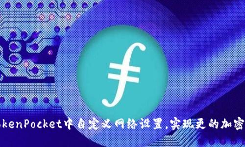 如何在TokenPocket中自定义网络设置，实现更的加密资产管理