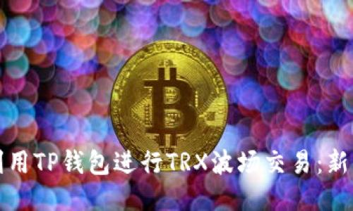 如何利用TP钱包进行TRX波场交易：新手指南