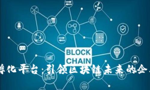 区块链孵化平台：引领区块链未来的企业和项目