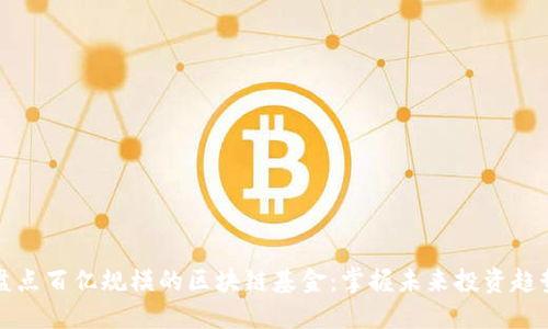 盘点百亿规模的区块链基金：掌握未来投资趋势