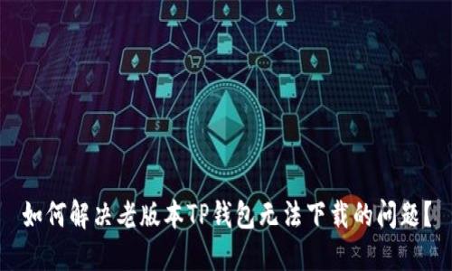 如何解决老版本TP钱包无法下载的问题？