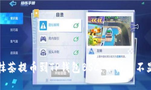 如何将抹茶提币到TP钱包BSC，并解决不显示问题