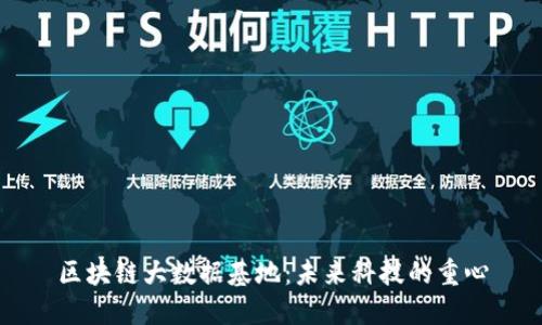 区块链大数据基地：未来科技的重心