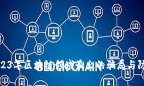 揭秘2023年区块链领域最火的骗局与防范攻略