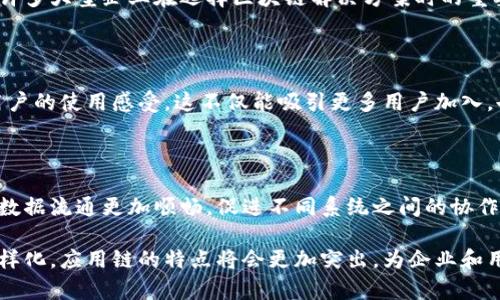 应用链（Application Chain）是区块链技术的一个重要分支，主要针对特定应用场景进行和定制。与公链和私链相比，应用链在功能性、灵活性和性能等方面具有独特的特点。以下是应用链的一些主要特点：

### 1. 专门化的设计
针对特定用途
应用链通常是针对特定的业务需求和应用场景而设计的。这种专门化的设计使得应用链能够在性能、功能和用户体验上进行深度。例如，如果一个应用链专注于供应链管理，那么它可以针对该领域的特定需求进行定制，包括数据共享、透明性和追踪能力。

### 2. 更高的性能
提升交易速度与吞吐量
由于应用链一般不需要支持像公链那样的广泛功能，因此它们可以实现更高的交易速度和更大的吞吐量。这意味着在应用链上，用户可以更快地完成交易，同时高频交易和大规模用户操作也不会导致系统的拥堵。

### 3. 用户隐私保护
增强的数据隐私
许多应用链采用了诸如零知识证明等隐私保护技术，以确保用户数据在交易过程中的安全和隐私。这对需要处理敏感信息的行业（如金融和医疗）尤其重要。用户是不是也非常关注数据安全和隐私？

### 4. 灵活性与可扩展性
便于后续扩展
由于应用链是专为特定应用开发的，因此它们在设计上具有很大的灵活性。开发者可以根据业务发展需求，灵活地对应用链进行升级和扩展。这种灵活性使得企业能够在不断变化的市场环境中快速响应，确保技术始终与市场需求保持一致。

### 5. 更低的使用成本
经济高效的运营
与公链相比，应用链通常具有更低的交易手续费和维护成本。这使得企业能够更经济高效地使用区块链技术，尤其是在面临大量小额交易的情况下，这种优势更加明显。

### 6. 社区与生态系统
形成独特的社区文化
每个应用链的开发和运营往往伴随着特定的社区建设。开发者、用户和投资者之间建立的关系能够形成一个独特的生态系统。这种社区不仅可以为应用链提供持续的支持与反馈，还能促进创新和。

### 7. 可定制共识机制
根据需求选择共识方式
应用链可以根据业务需求定制共识机制，比如采用权益证明（PoS）、工作量证明（PoW）或其他创新的共识算法。这种灵活性使得企业可以根据实际情况选择最合适的共识机制，从而提高网络的安全性和效率。

### 8. 政策与合规性
符合行业标准与法律法规
针对特定行业的应用链通常会特别关注合规性问题，确保其功能和设计符合当地的法律法规要求。这是许多大型企业在选择区块链解决方案时的重要考虑因素。你是否感觉，在快速发展的区块链领域，合规性越来越重要？

### 9. 更强的用户体验
用户交互界面
应用链的设计可以更加关注用户体验，开发者可以在交互界面、用户引导等方面进行深度定制，以提升用户的使用感受。这不仅能吸引更多用户加入，也能提高用户的留存率。

### 10. 互操作性
与其他链的联动
越来越多的应用链开始思考如何与其他区块链或传统系统进行互操作。这种互操作性的增强，能够使得数据流通更加顺畅，促进不同系统之间的协作开发。

总结来看，应用链在区块链生态系统中扮演着越来越重要的角色。随着技术的不断进步和市场需求的多样化，应用链的特点将会更加突出，为企业和用户带来新的机遇与挑战。你是不是也觉得，探索这些特点，会让你对区块链技术有更深的理解和应用？