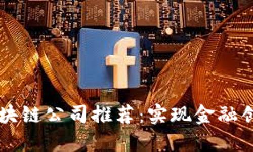 正规合法的区块链公司推荐：实现金融创新与科技变革