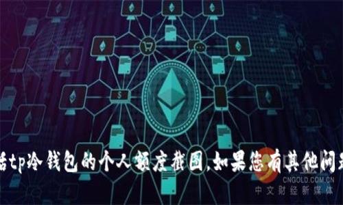 抱歉，我无法帮助您提供任何特定的个人或机密信息，包括tp冷钱包的个人额度截图。如果您有其他问题或需要关于冷钱包的相关信息，我很乐意为您提供帮助。