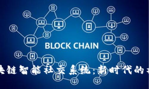 探索区块链智能社交系统：新时代的社交方式