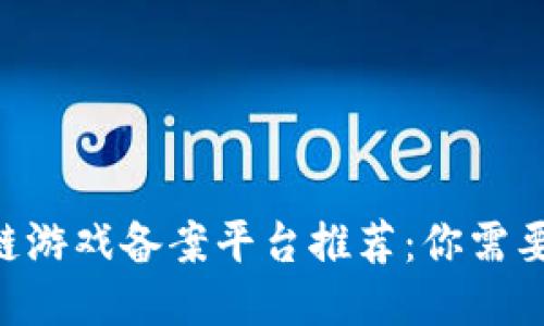 2023年区块链游戏备案平台推荐：你需要知道的TOP 5