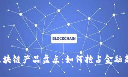 中小银行的区块链产品盘点：如何抢占金融新时代的先锋？