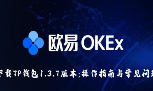 如何下载TP钱包1.3.7版本：操作指南与常见问题解答
