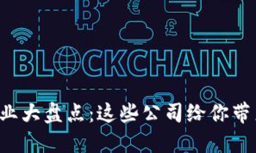 崇义综合区块链企业大盘点：这些公司给你带来了什么样的创新？