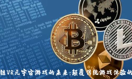   
探索区块链VR元宇宙游戏的未来：颠覆传统游戏体验的全新方舟