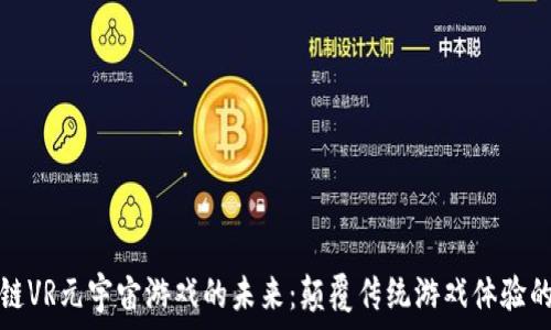   
探索区块链VR元宇宙游戏的未来：颠覆传统游戏体验的全新方舟