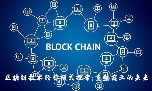 区块链技术经营模式探索：重塑商业的未来