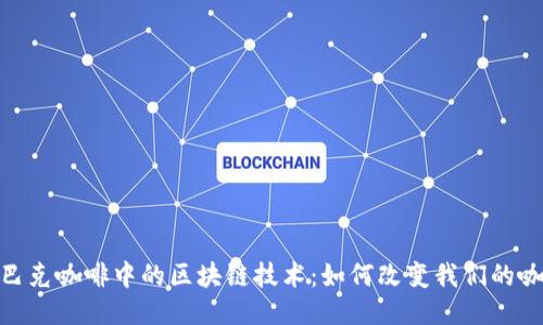 探秘星巴克咖啡中的区块链技术：如何改变我们的咖啡体验