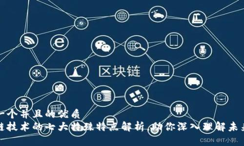 思考一个并且的优质
区块链技术的七大特殊特点解析，助你深入理解未来趋势