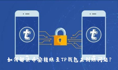 如何解决币安转账至TP钱包未到账问题?
